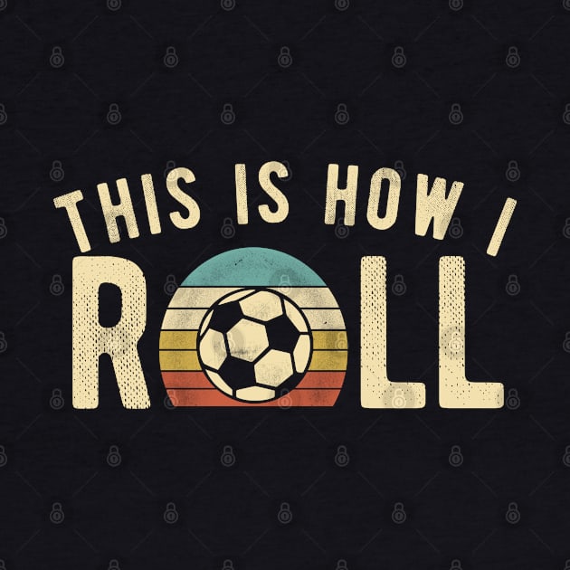 Soccer - This Is How I Roll Funny Retro Football Lover by DnB